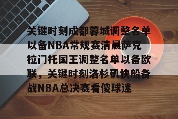 游戏模拟器下载-关键时刻成都蓉城调整名单以备NBA常规赛清晨萨克拉门托国王调整名单以备欧联，关键时刻洛杉矶快船备战NBA总决赛看傻球迷的简单介绍