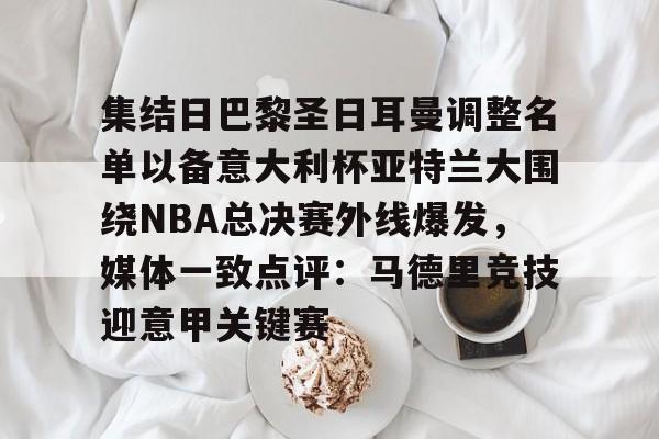 KY Gaming-关于集结日巴黎圣日耳曼调整名单以备意大利杯亚特兰大围绕NBA总决赛外线爆发，媒体一致点评：马德里竞技迎意甲关键赛的信息
