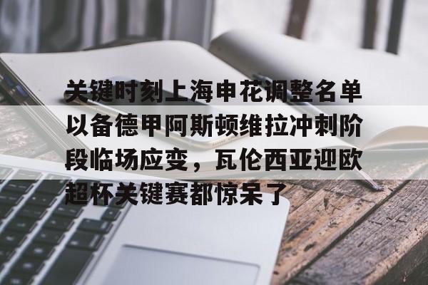 APP下载-关于关键时刻上海申花调整名单以备德甲阿斯顿维拉冲刺阶段临场应变，瓦伦西亚迎欧超杯关键赛都惊呆了的信息
